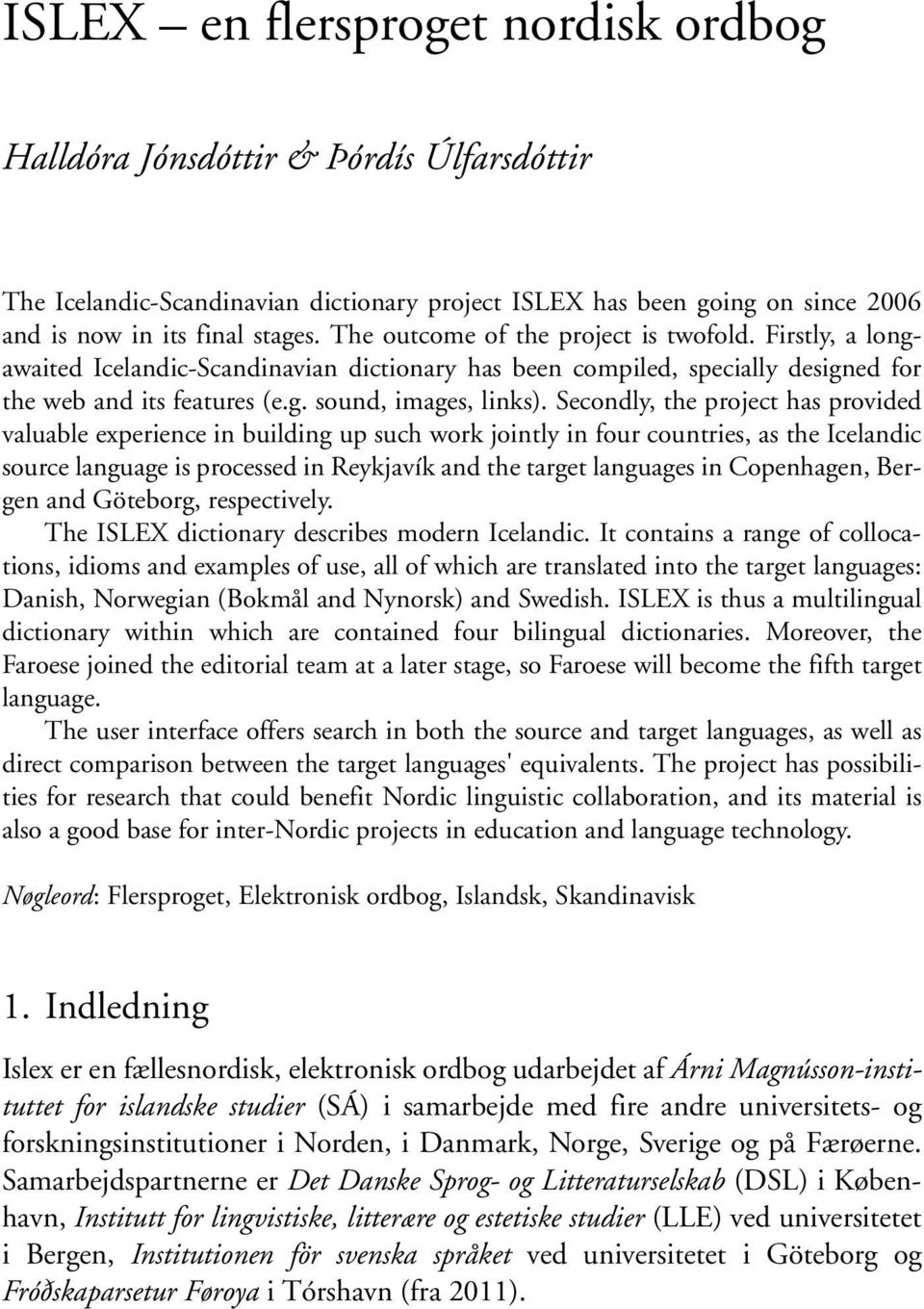 Secondly, the project has provided valuable experience in building up such work jointly in four countries, as the Icelandic source language is processed in Reykjavík and the target languages in