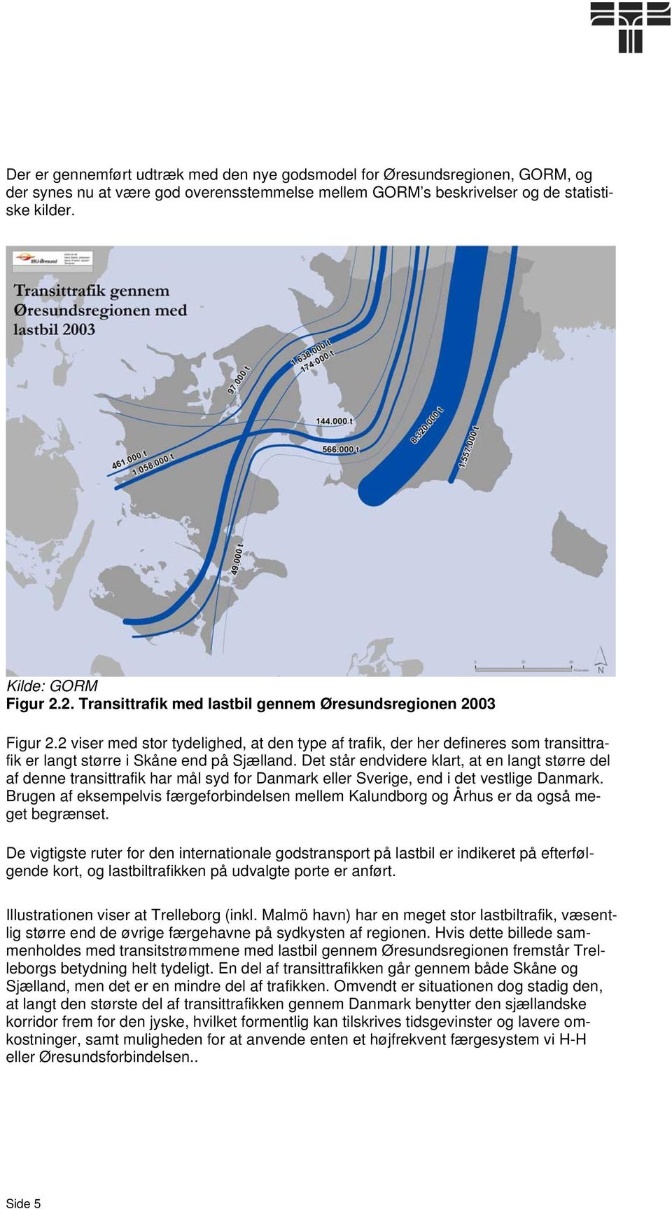 Det står endvidere klart, at en langt større del af denne transittrafik har mål syd for Danmark eller Sverige, end i det vestlige Danmark.