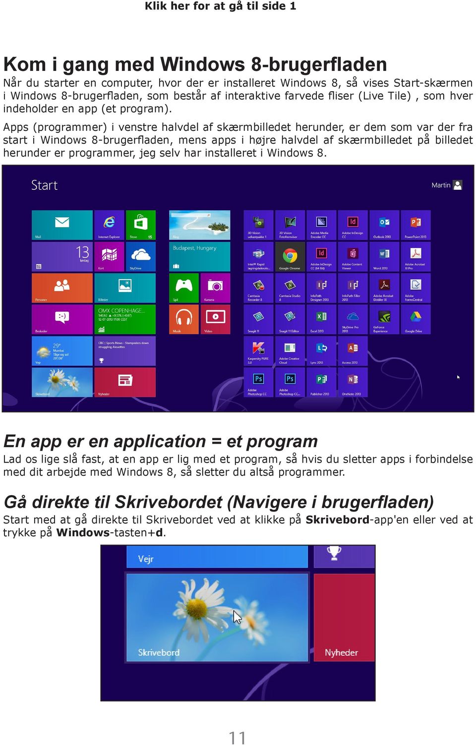Apps (programmer) i venstre halvdel af skærmbilledet herunder, er dem som var der fra start i Windows 8-brugerfladen, mens apps i højre halvdel af skærmbilledet på billedet herunder er programmer,
