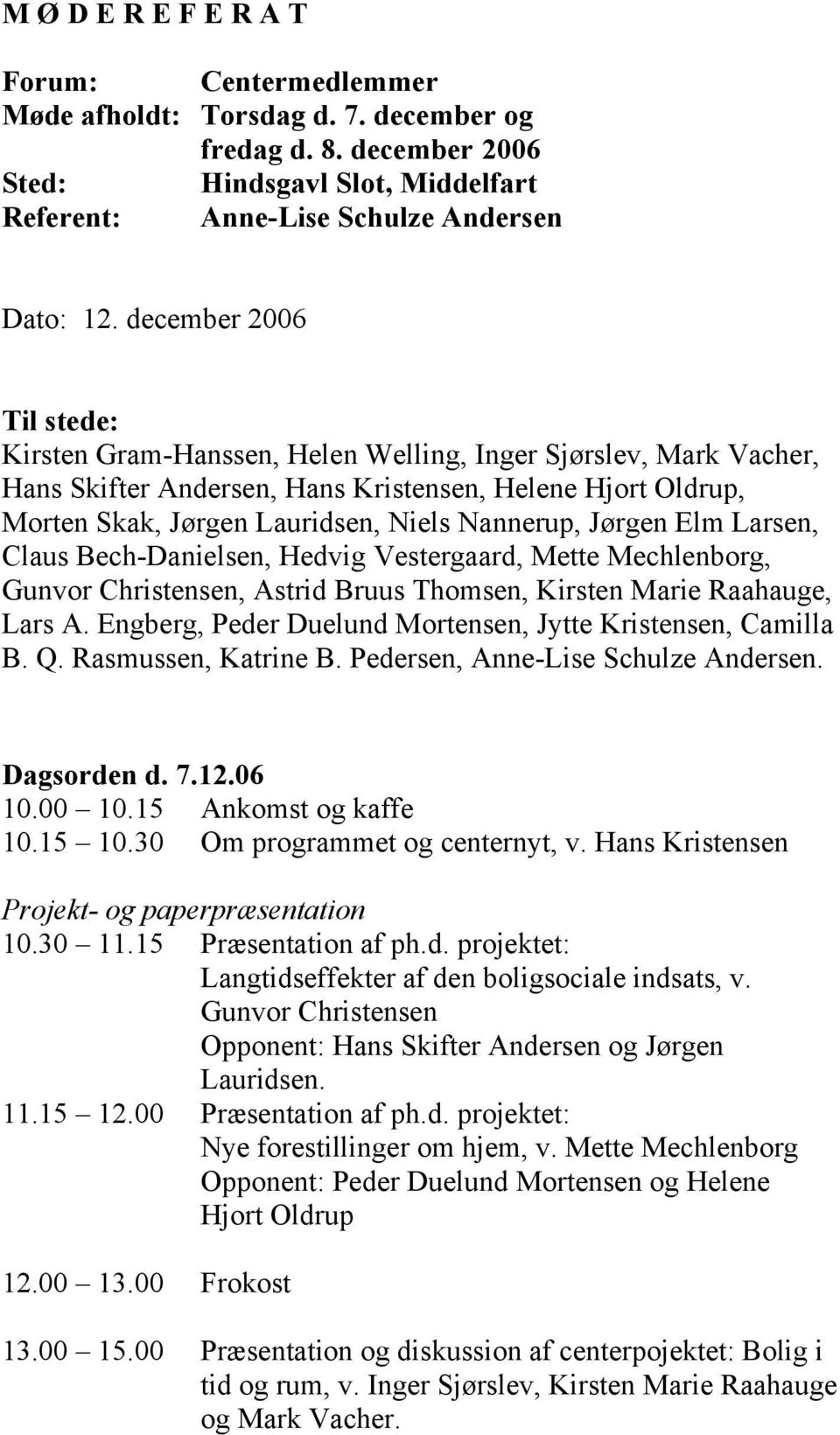 Jørgen Elm Larsen, Claus Bech-Danielsen, Hedvig Vestergaard, Mette Mechlenborg, Gunvor Christensen, Astrid Bruus Thomsen, Kirsten Marie Raahauge, Lars A.