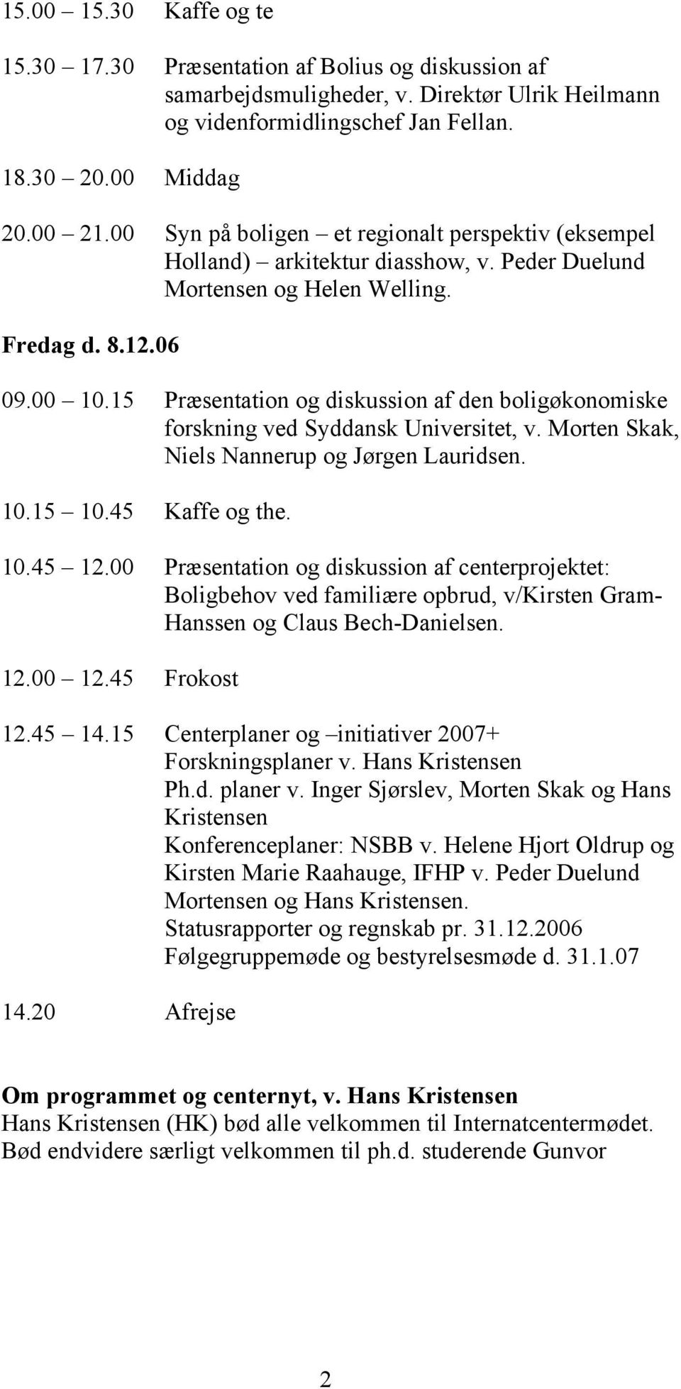 15 Præsentation og diskussion af den boligøkonomiske forskning ved Syddansk Universitet, v. Morten Skak, Niels Nannerup og Jørgen Lauridsen. 10.15 10.45 Kaffe og the. 10.45 12.