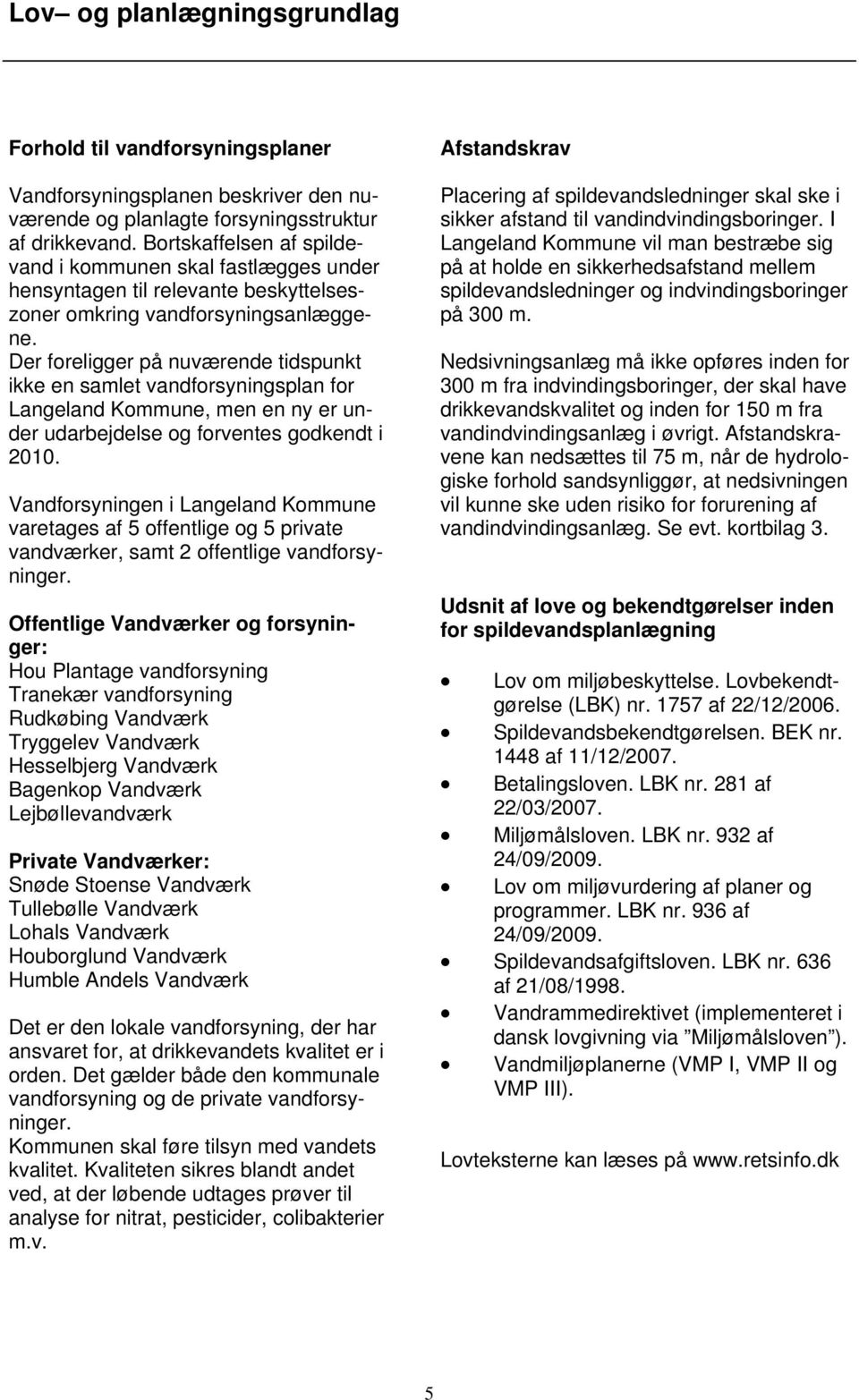 Der foreligger på nuværende tidspunkt ikke en samlet vandforsyningsplan for Langeland Kommune, men en ny er under udarbejdelse og forventes godkendt i 2010.