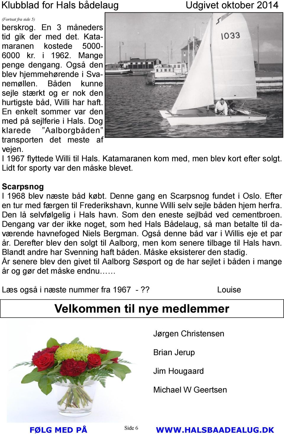 I 1967 flyttede Willi til Hals. Katamaranen kom med, men blev kort efter solgt. Lidt for sporty var den måske blevet. Scarpsnog I 1968 blev næste båd købt. Denne gang en Scarpsnog fundet i Oslo.
