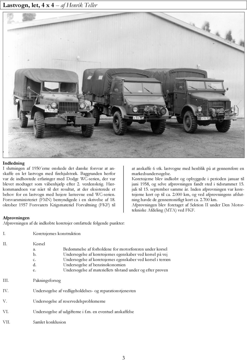 Hærkommandoen var nået til det resultat, at der eksisterede et behov for en lastvogn med højere lasteevne end WC-serien. Forsvarsministeriet (FMN) bemyndigede i en skrivelse af 18.