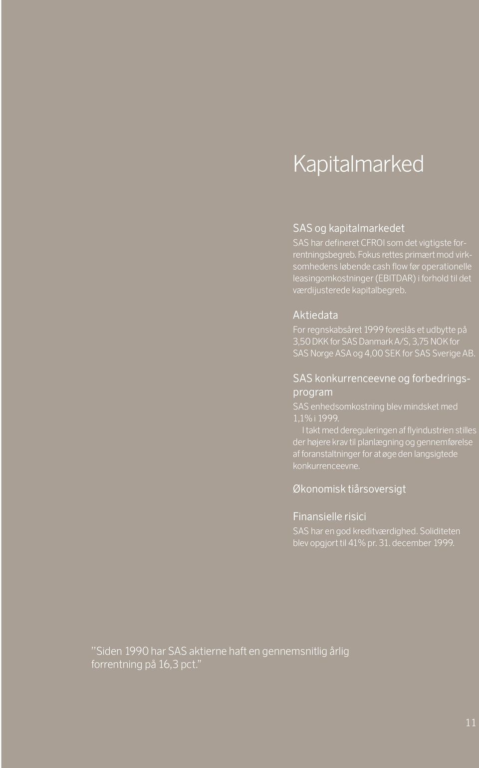 Aktiedata For regnskabsåret 1999 foreslås et udbytte på 3,50 DKK for SAS Danmark A/S, 3,75 NOK for SAS Norge ASA og 4,00 SEK for SAS Sverige AB.