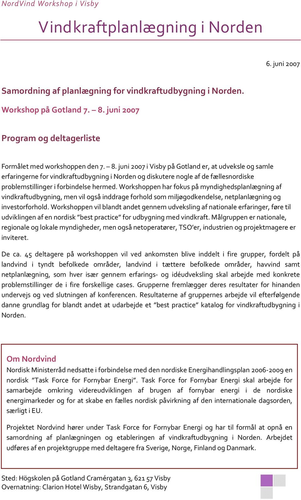juni 2007 i Visby på Gotland er, at udveksle og samle erfaringerne for vindkraftudbygning i Norden og diskutere nogle af de fællesnordiske problemstillinger i forbindelse hermed.