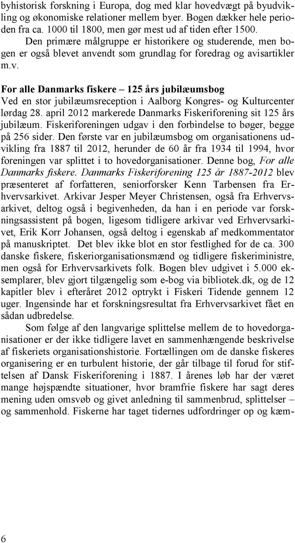 april 2012 markerede Danmarks Fiskeriforening sit 125 års jubilæum. Fiskeriforeningen udgav i den forbindelse to bøger, begge på 256 sider.