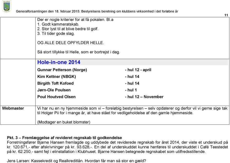 Hole-in-one 2014 Gunnar Petterson (Norge) - hul 12 - april Kim Kettner (NBGK) - hul 14 Birgith Toft Kofoed - hul 14 Jørn-Ole Poulsen - hul 1 Poul Houtved Olsen - hul 12 November Webmaster Vi har nu