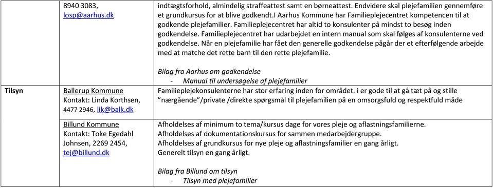 i Aarhus Kommune har Familieplejecentret kompetencen til at godkende plejefamilier. Familieplejecentret har altid to konsulenter på mindst to besøg inden godkendelse.