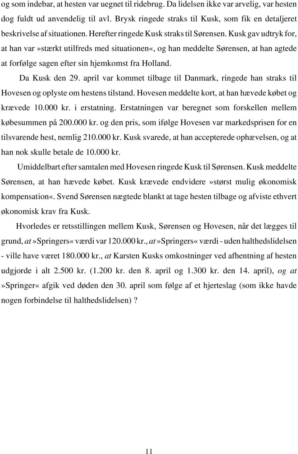 Kusk gav udtryk for, at han var»stærkt utilfreds med situationen«, og han meddelte Sørensen, at han agtede at forfølge sagen efter sin hjemkomst fra Holland. Da Kusk den 29.