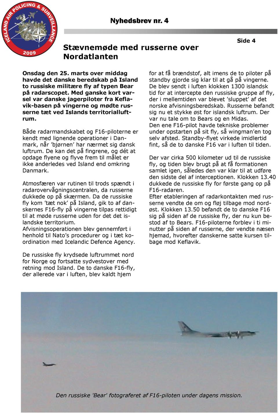 Både radarmandskabet og F16-piloterne er kendt med lignende operationer i Danmark, når bjørnen har nærmet sig dansk luftrum.