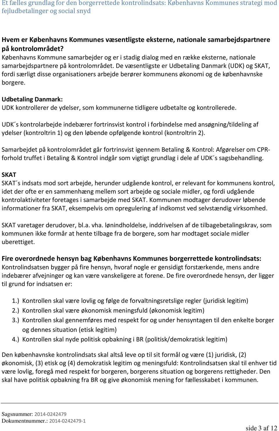 De væsentligste er Udbetaling Danmark (UDK) og SKAT, fordi særligt disse organisationers arbejde berører kommunens økonomi og de københavnske borgere.