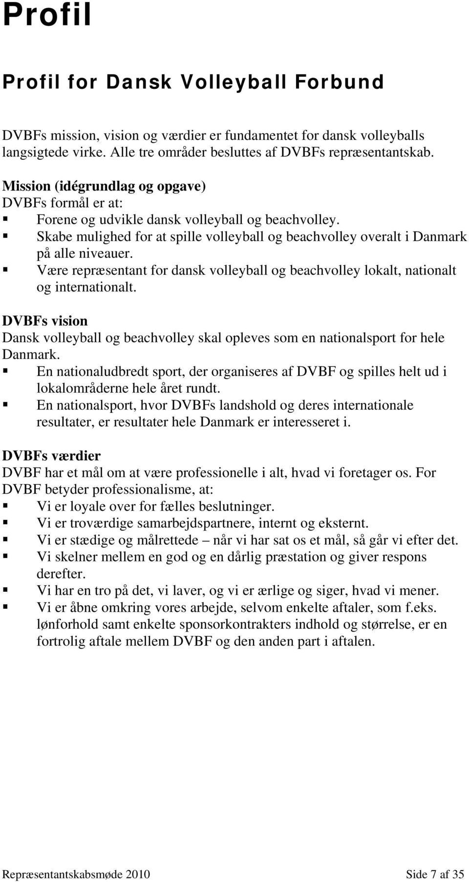 Være repræsentant for dansk volleyball og beachvolley lokalt, nationalt og internationalt. DVBFs vision Dansk volleyball og beachvolley skal opleves som en nationalsport for hele Danmark.