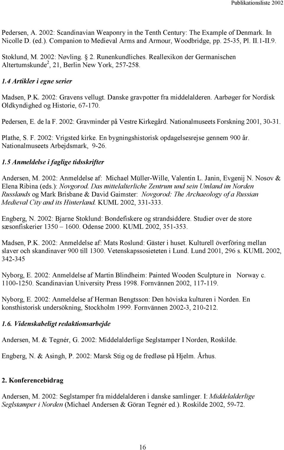 Danske gravpotter fra middelalderen. Aarbøger for Nordisk Oldkyndighed og Historie, 67-170. Pedersen, E. de la F. 2002: Gravminder på Vestre Kirkegård. Nationalmuseets Forskning 2001, 30-31.