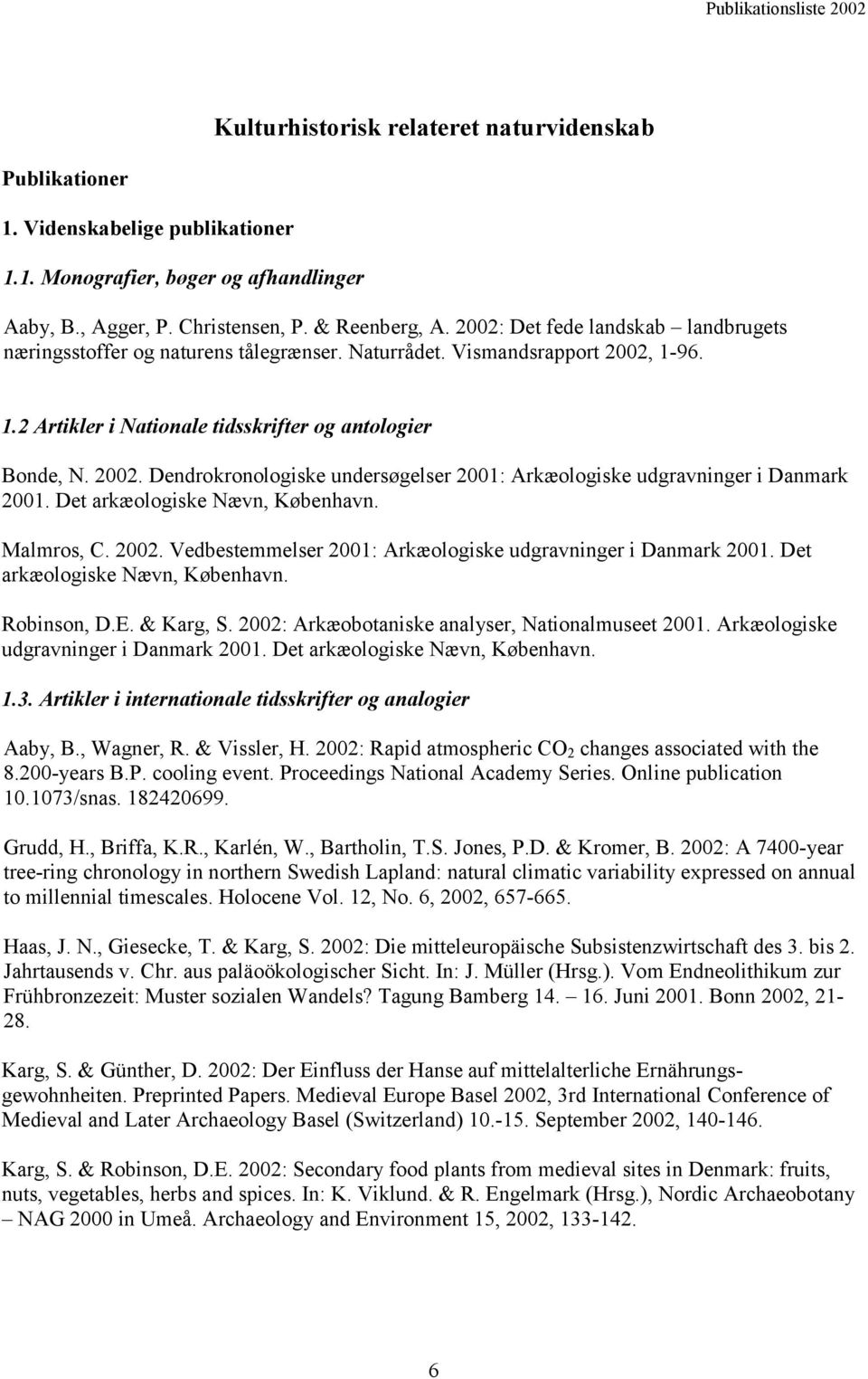 Det arkæologiske Nævn, København. Malmros, C. 2002. Vedbestemmelser 2001: Arkæologiske udgravninger i Danmark 2001. Det arkæologiske Nævn, København. Robinson, D.E. & Karg, S.