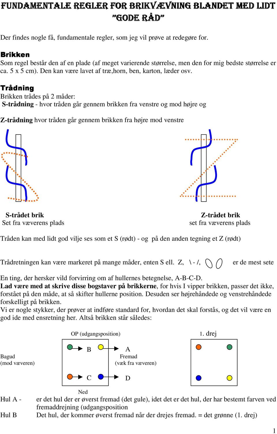 Brikken trådes på 2 måder: S-trådning - hvor tråden går gennem brikken fra venstre og mod højre og Z-trådning hvor tråden går gennem brikken fra højre mod venstre S-trådet brik Set fra væverens plads