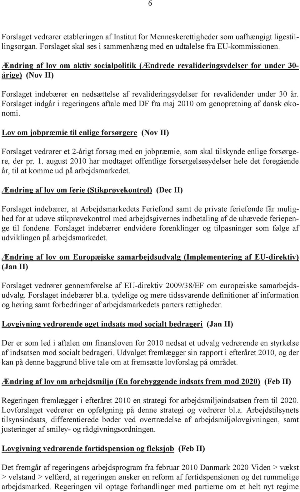 Forslaget indgår i regeringens aftale med DF fra maj 2010 om genopretning af dansk økonomi.