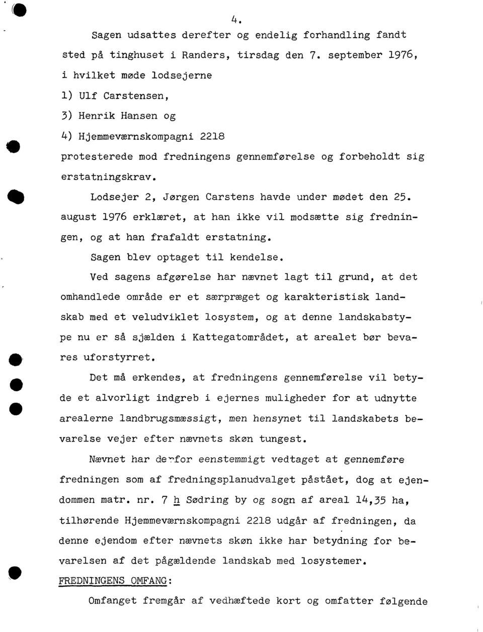 Lodsejer 2, Jørgen Carstens havde under mødet den 25. august 1976 erklæret, at han ikke vil modsætte sig fredningen, og at han frafaldt erstatning. Sagen blev optaget til kendelse.