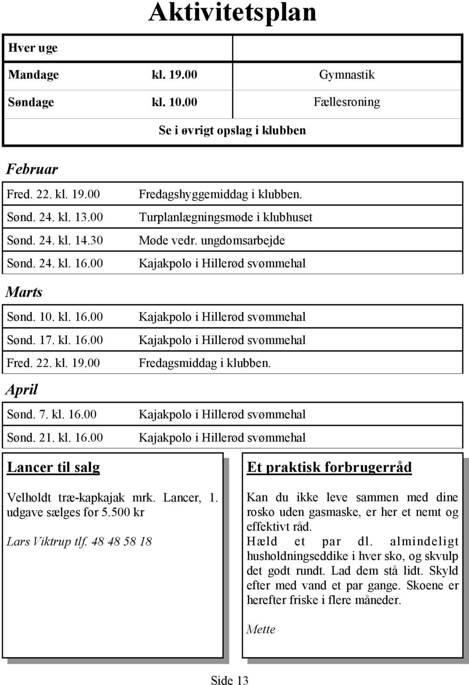Turplanlægningsmøde i klubhuset Møde vedr. ungdomsarbejde Kajakpolo i Hillerød svømmehal Kajakpolo i Hillerød svømmehal Kajakpolo i Hillerød svømmehal Fredagsmiddag i klubben.