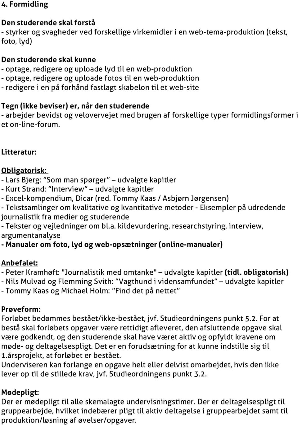 Litteratur: Obligatorisk: - Lars Bjerg: Som man spørger udvalgte kapitler - Kurt Strand: Interview udvalgte kapitler - Excel-kompendium, Dicar (red.