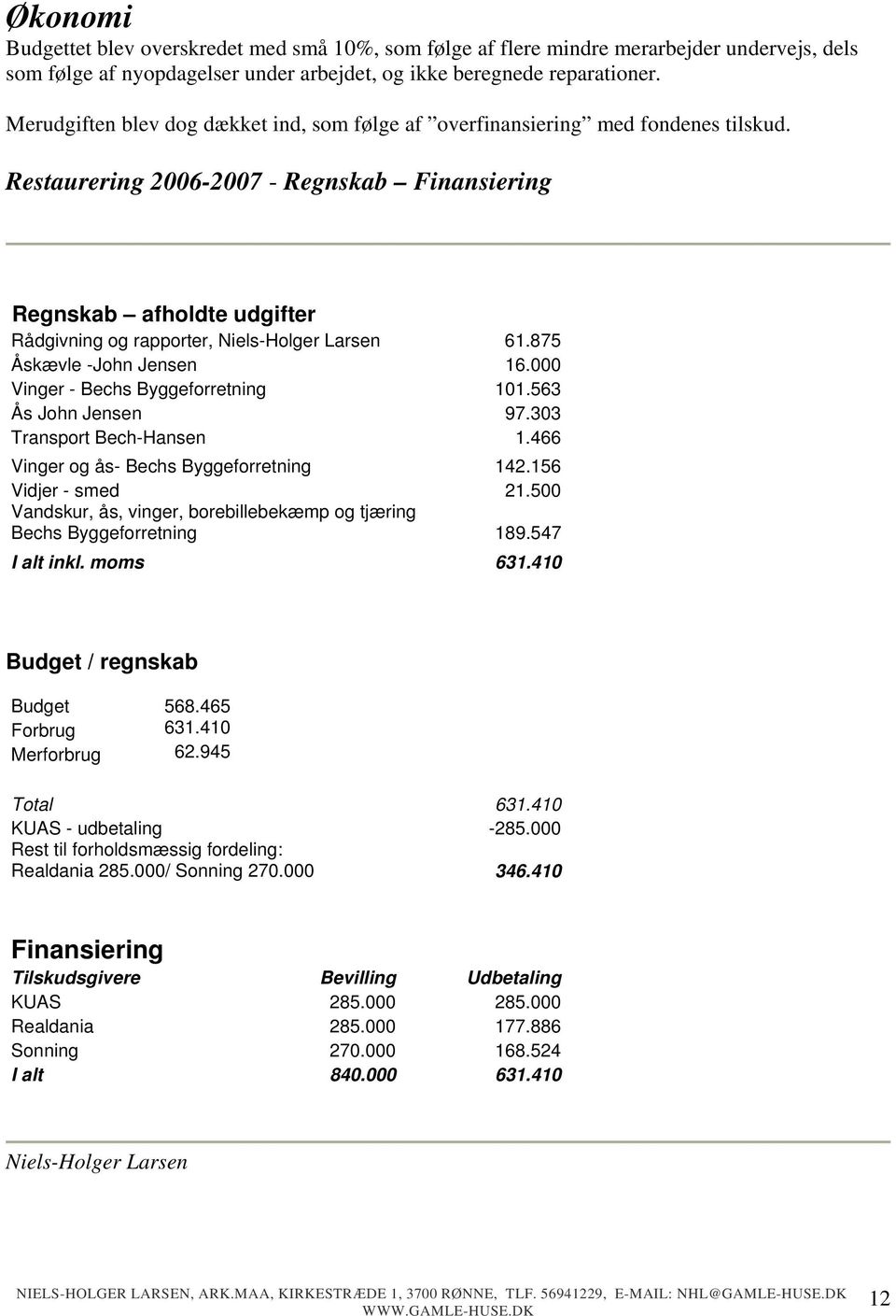 Restaurering 2006-2007 - Regnskab Finansiering Regnskab afholdte udgifter Rådgivning og rapporter, Niels-Holger Larsen 61.875 Åskævle -John Jensen 16.000 Vinger - Bechs Byggeforretning 101.