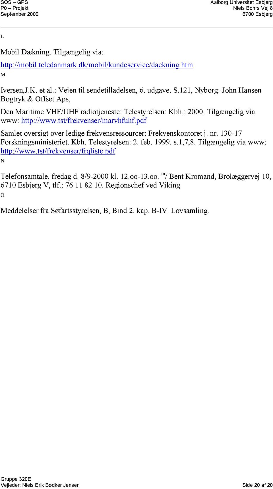 pdf Samlet oversigt over ledige frekvensressourcer: Frekvenskontoret j. nr. 130-17 Forskningsministeriet. Kbh. Telestyrelsen: 2. feb. 1999. s.1,7,8. Tilgængelig via www: http://www.