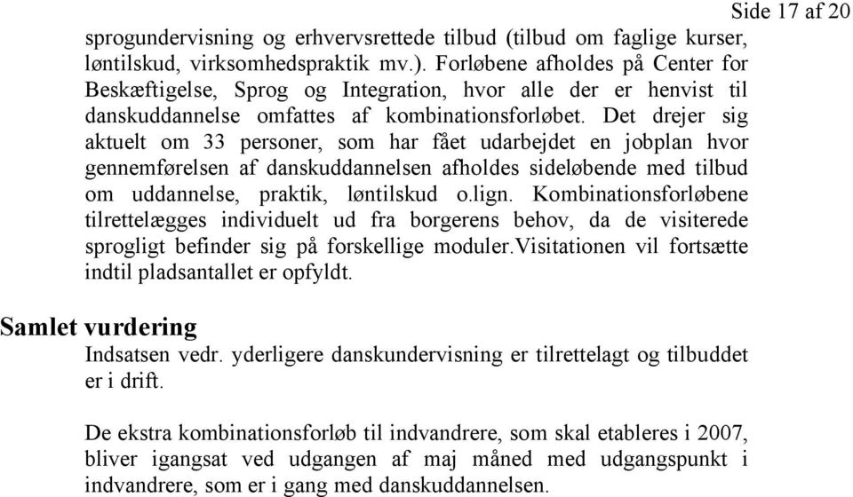 Det drejer sig aktuelt om 33 personer, som har fået udarbejdet en jobplan hvor gennemførelsen af danskuddannelsen afholdes sideløbende med tilbud om uddannelse, praktik, løntilskud o.lign.