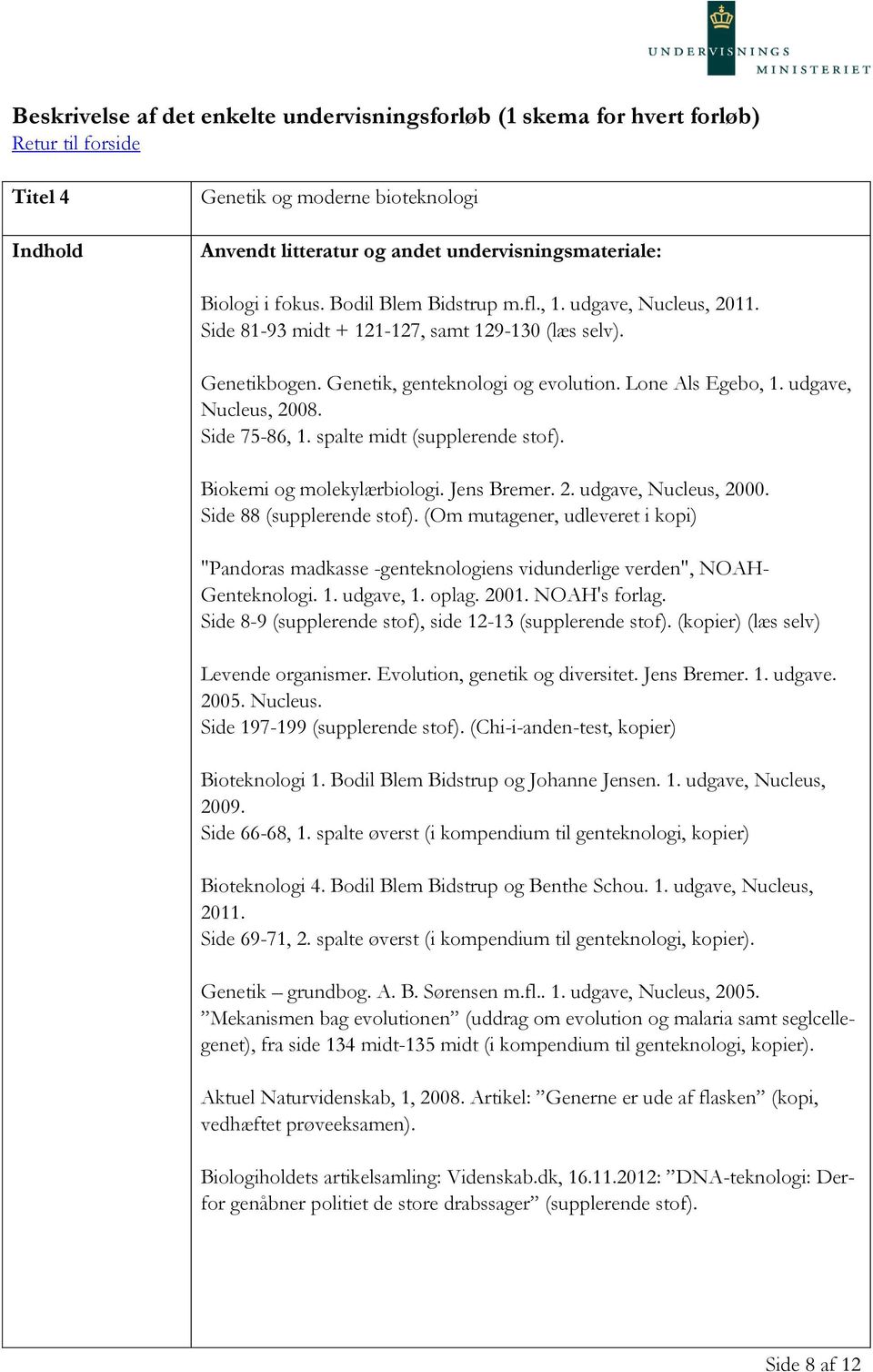 Side 75-86, 1. spalte midt (supplerende stof). Biokemi og molekylærbiologi. Jens Bremer. 2. udgave, Nucleus, 2000. Side 88 (supplerende stof).