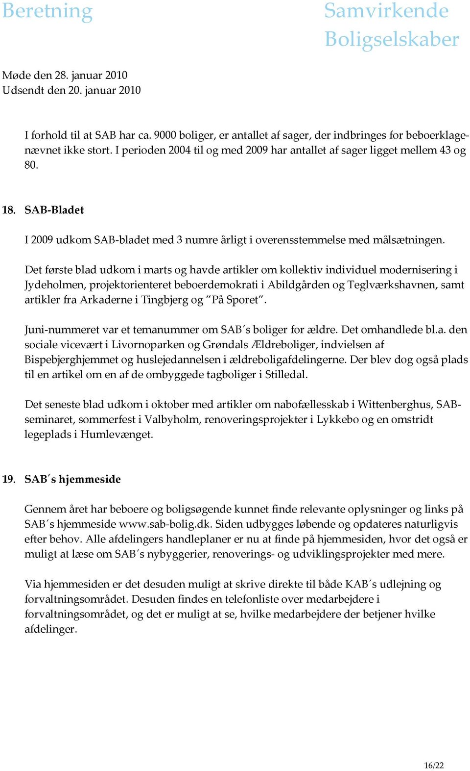 Det første blad udkom i marts og havde artikler om kollektiv individuel modernisering i Jydeholmen, projektorienteret beboerdemokrati i Abildgården og Teglværkshavnen, samt artikler fra Arkaderne i