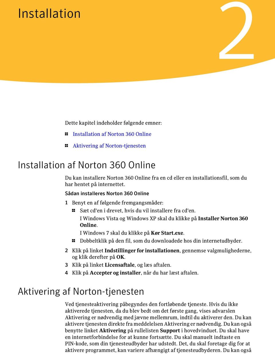I Windows Vista og Windows XP skal du klikke på Installer Norton 360 Online. I Windows 7 skal du klikke på Kør Start.exe. 1 Dobbeltklik på den fil, som du downloadede hos din internetudbyder.
