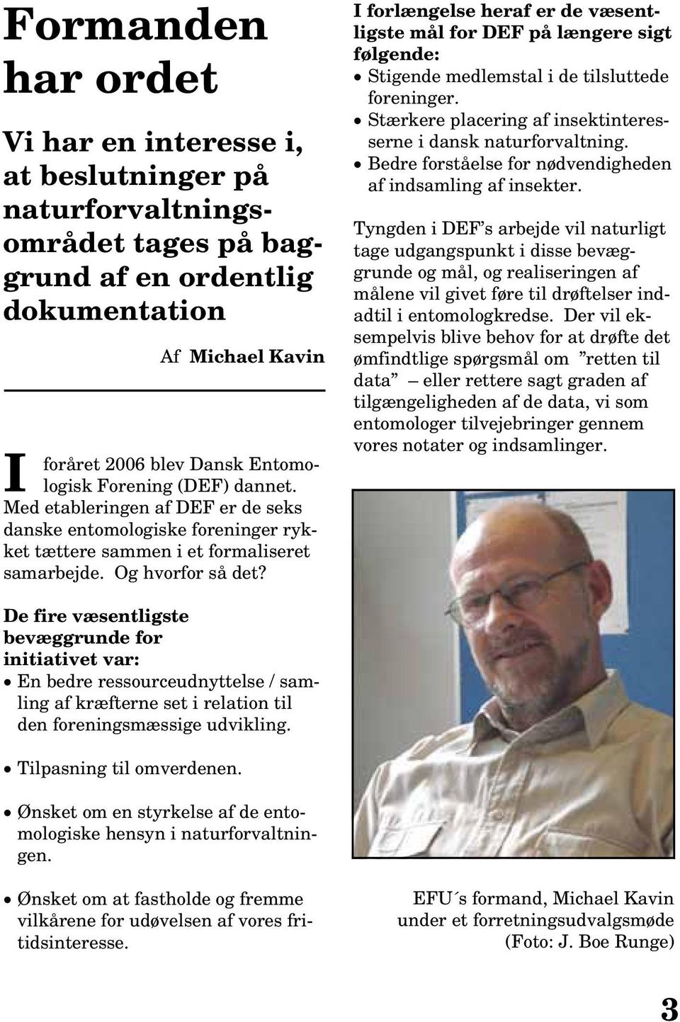 I forlængelse heraf er de væsentligste mål for DEF på længere sigt følgende: Stigende medlemstal i de tilsluttede foreninger. Stærkere placering af insektinteresserne i dansk naturforvaltning.