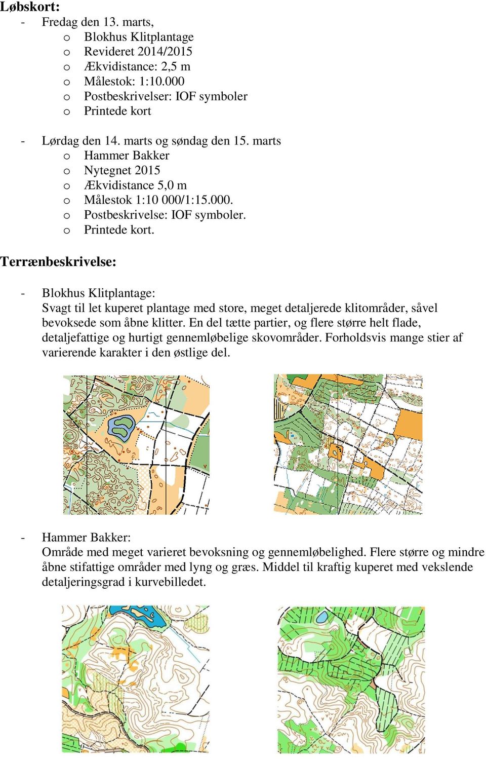Terrænbeskrivelse: - Blokhus Klitplantage: Svagt til let kuperet plantage med store, meget detaljerede klitområder, såvel bevoksede som åbne klitter.