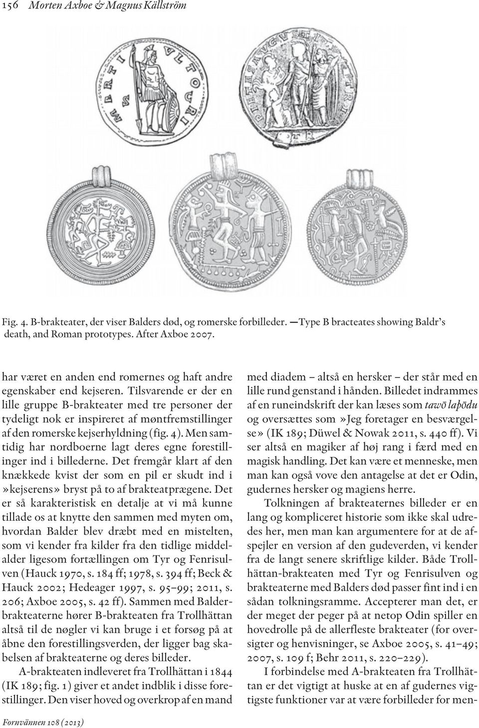 Tilsvarende er der en lille gruppe B-brakteater med tre personer der tydeligt nok er inspireret af møntfremstillinger af den romerske kejserhyldning (fig. 4).