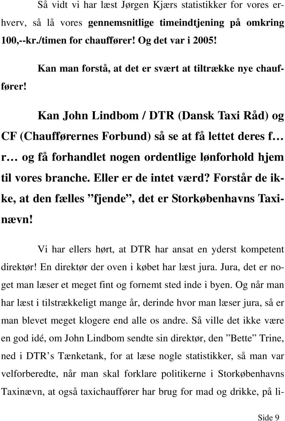 Kan John Lindbom / DTR (Dansk Taxi Råd) og CF (Chaufførernes Forbund) så se at få lettet deres f r og få forhandlet nogen ordentlige lønforhold hjem til vores branche. Eller er de intet værd?