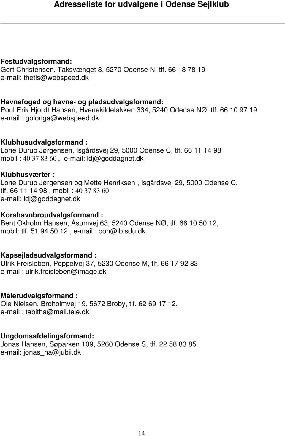 dk Klubhusudvalgsformand : Lone Durup Jørgensen, Isgårdsvej 29, 5000 Odense C, tlf. 66 11 14 98 mobil : 40 37 83 60, e-mail: ldj@goddagnet.