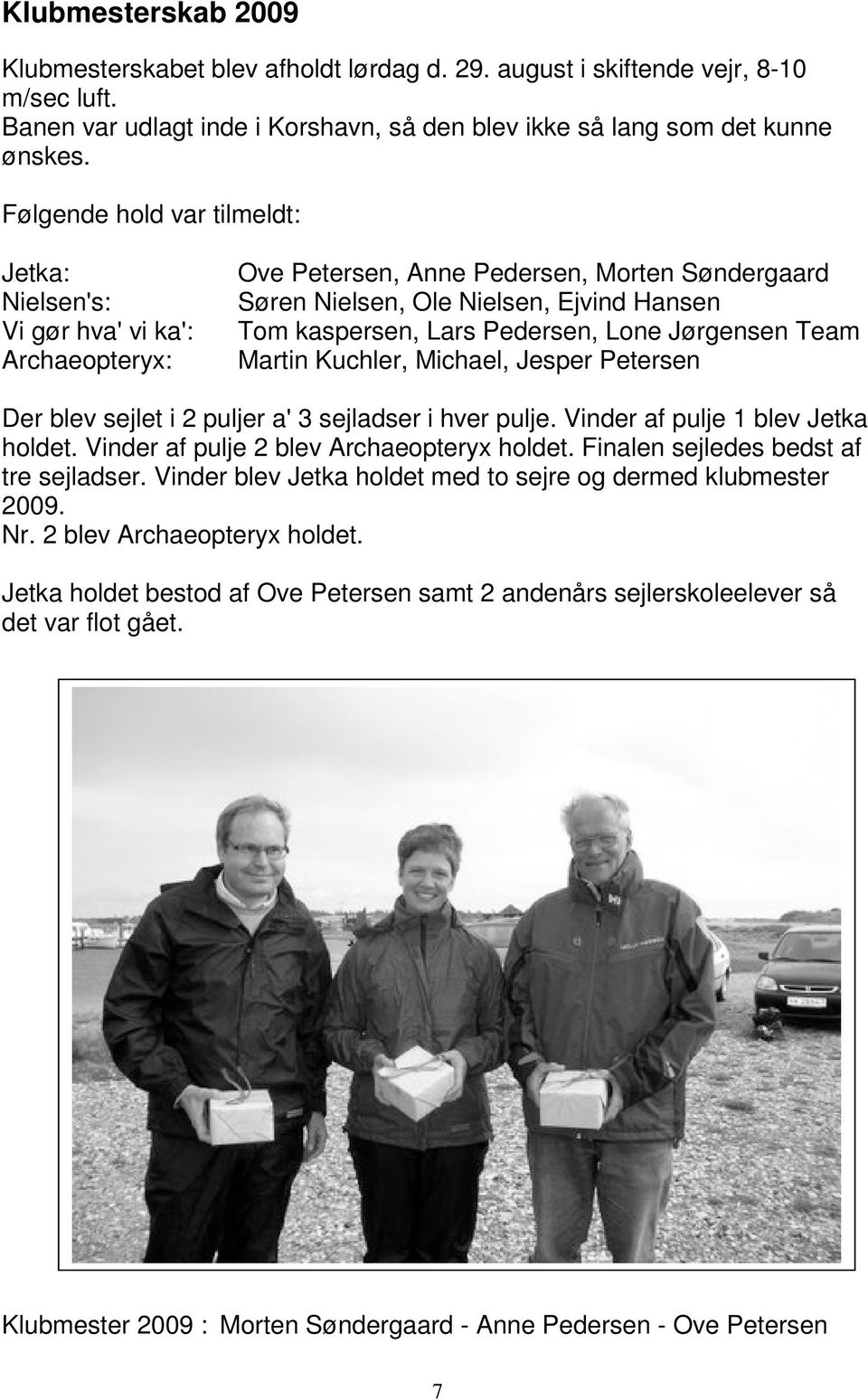Pedersen, Lone Jørgensen Team Martin Kuchler, Michael, Jesper Petersen Der blev sejlet i 2 puljer a' 3 sejladser i hver pulje. Vinder af pulje 1 blev Jetka holdet.