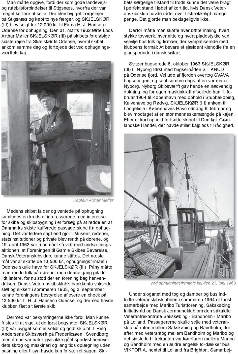 marts 1962 førte Lods Arthur Møller SKJELSKØR (III) på skibets foreløbige sidste rejse fra Skælskør til Odense, hvortil skibet ankom samme dag og fortøjede det ved ophugningsværftets kaj.