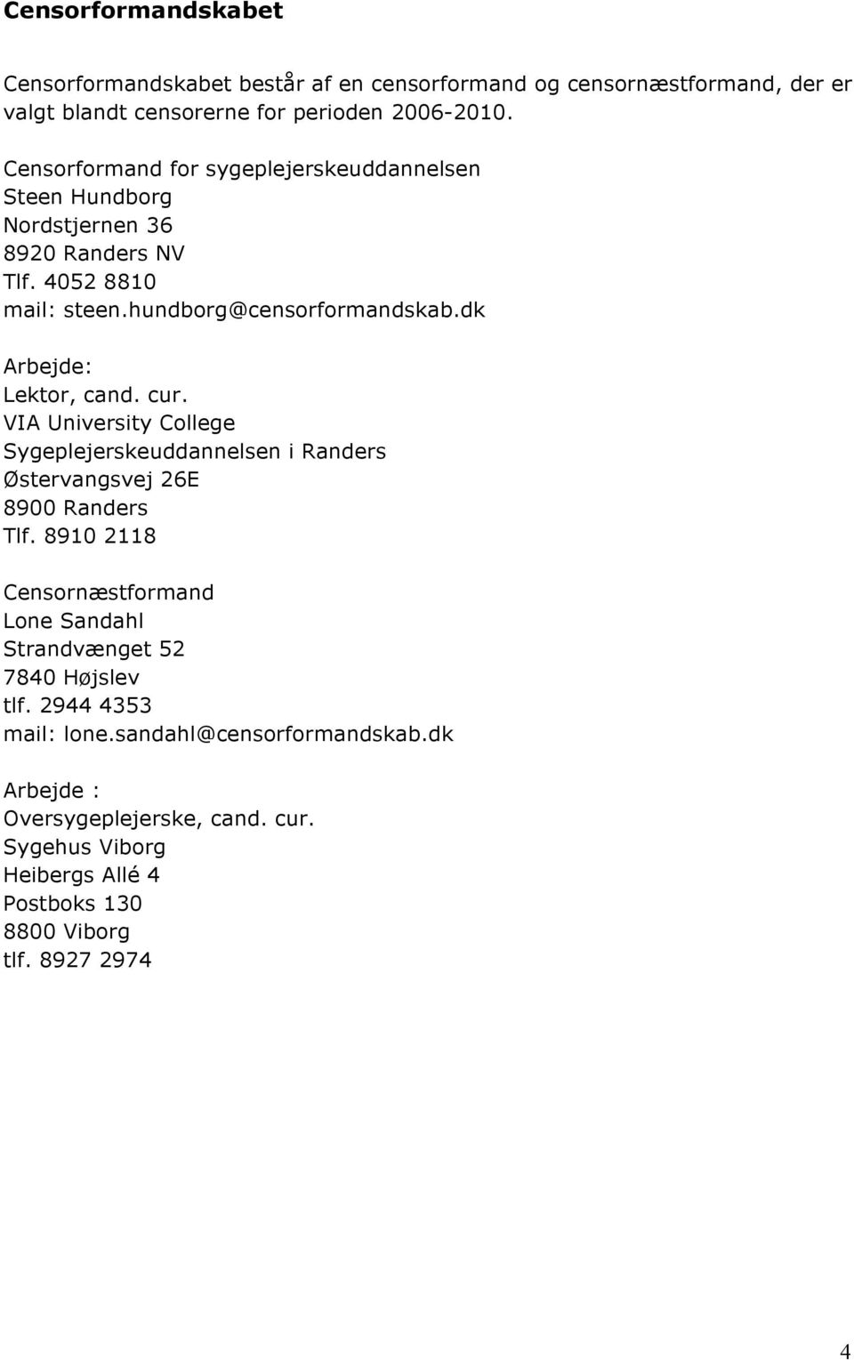 dk Arbejde: Lektor, cand. cur. VIA University College Sygeplejerskeuddannelsen i Randers Østervangsvej 26E 8900 Randers Tlf.