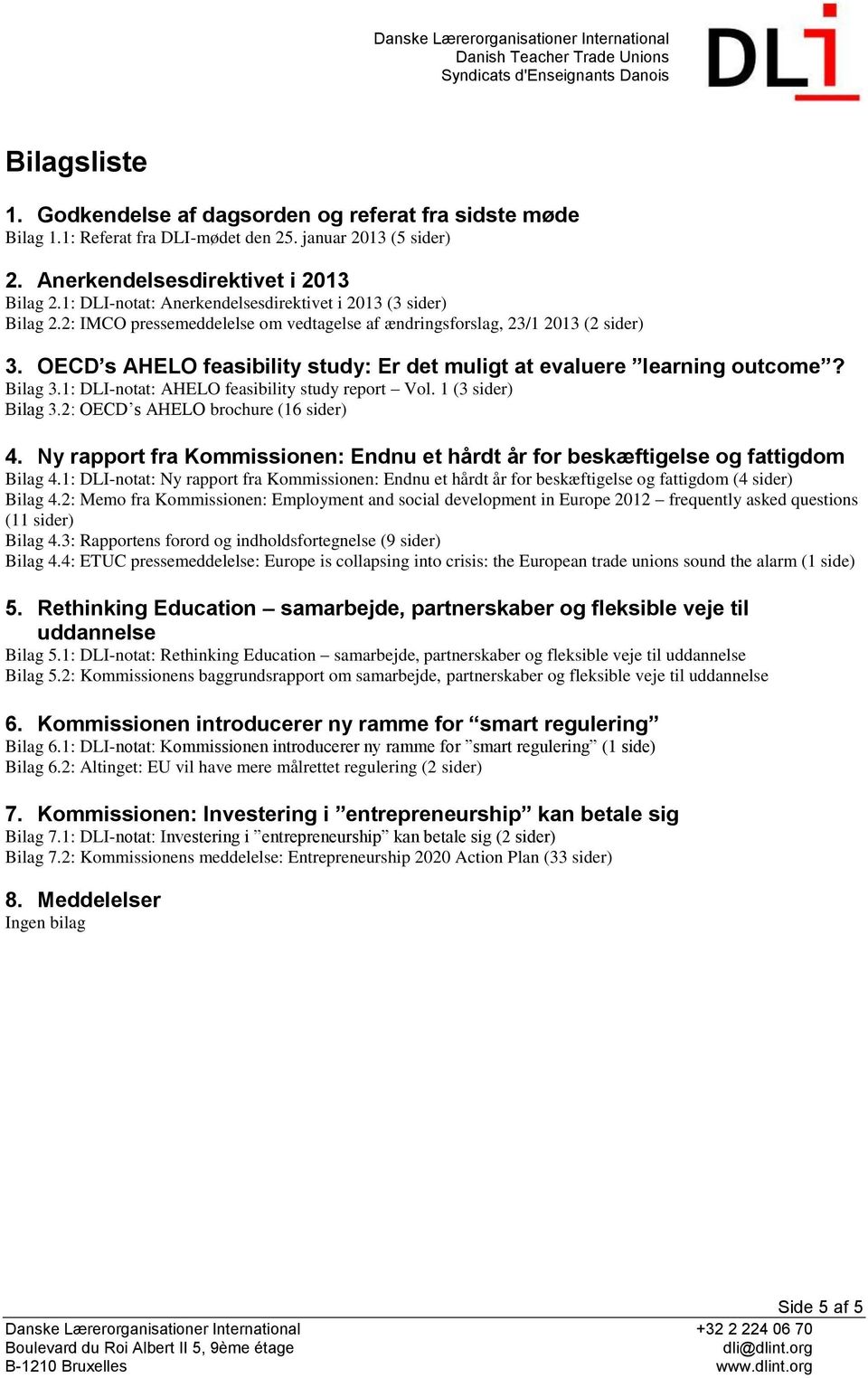 OECD s AHELO feasibility study: Er det muligt at evaluere learning outcome? Bilag 3.1: DLI-notat: AHELO feasibility study report Vol. 1 (3 sider) Bilag 3.2: OECD s AHELO brochure (16 sider) 4.
