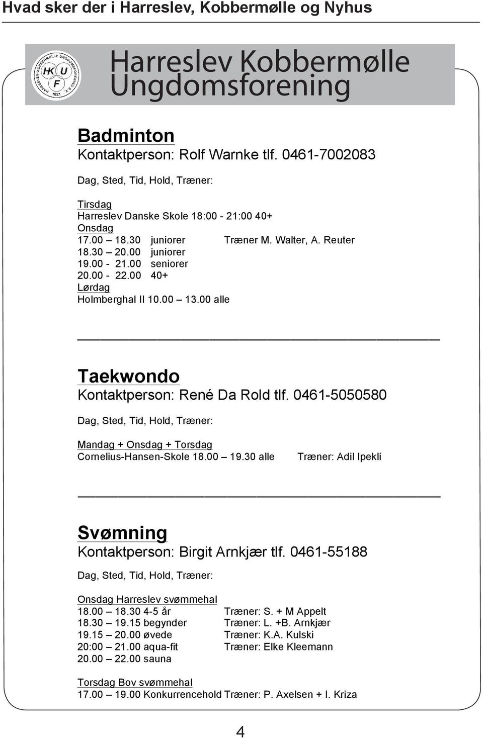 00 40+ Lørdag Holmberghal II 10.00 13.00 alle Taekwondo Kontaktperson: René Da Rold tlf. 0461-5050580 Dag, Sted, Tid, Hold, Træner: Mandag + Onsdag + Torsdag Cornelius-Hansen-Skole 18.00 19.