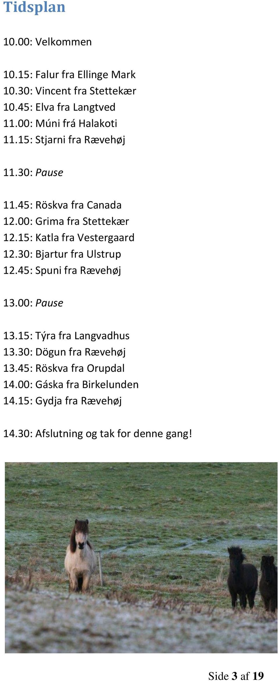 15: Katla fra Vestergaard 12.30: Bjartur fra Ulstrup 12.45: Spuni fra Rævehøj 13.00: Pause 13.15: Týra fra Langvadhus 13.