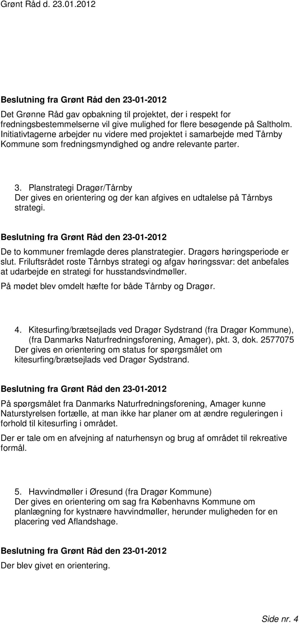 Planstrategi Dragør/Tårnby Der gives en orientering og der kan afgives en udtalelse på Tårnbys strategi. De to kommuner fremlagde deres planstrategier. Dragørs høringsperiode er slut.