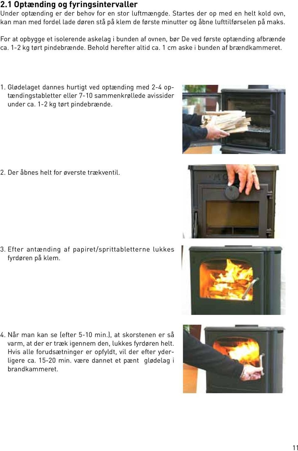 For at opbygge et isolerende askelag i bunden af ovnen, bør De ved første optænding afbrænde ca. 1-