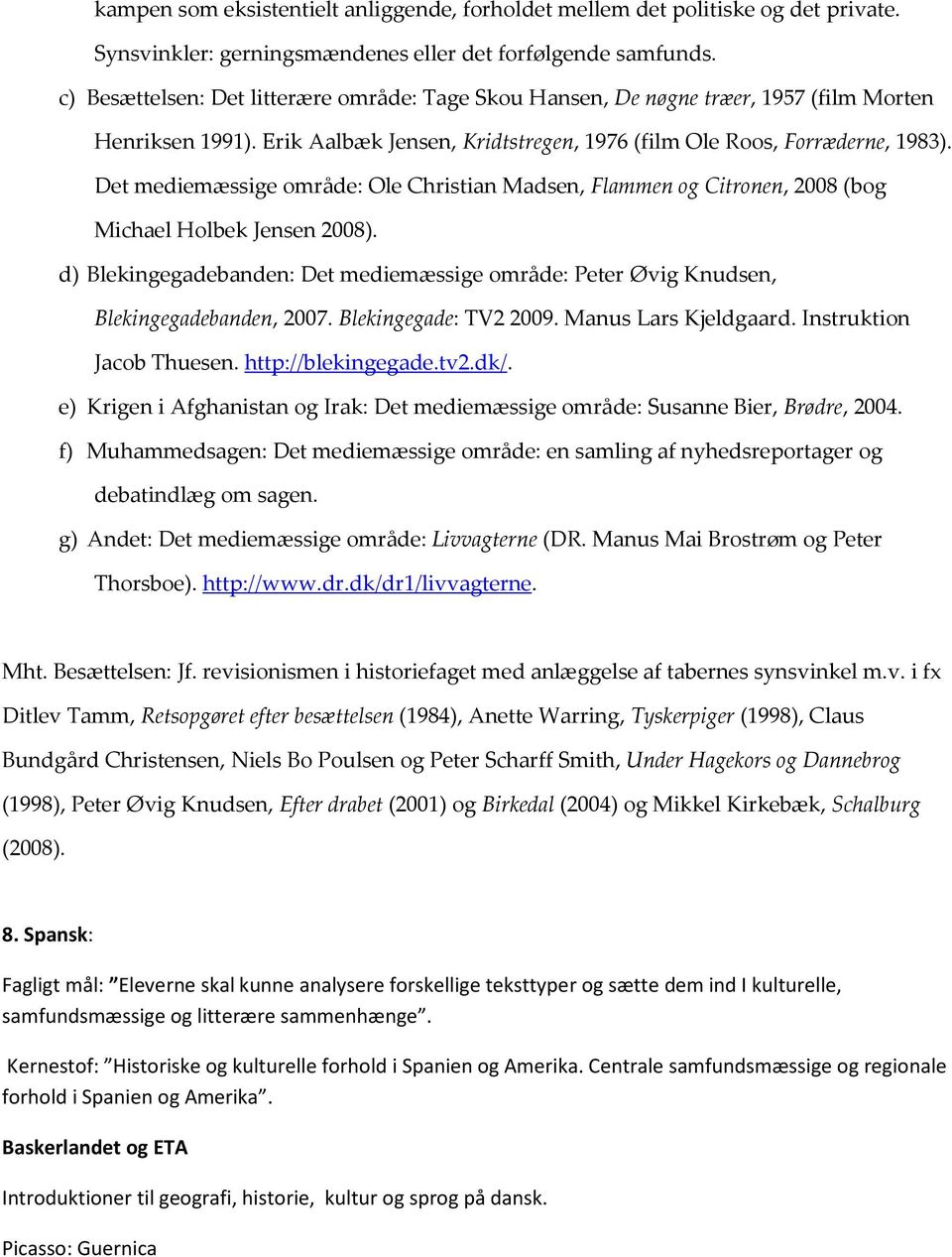 Det mediemæssige område: Ole Christian Madsen, Flammen og Citronen, 2008 (bog Michael Holbek Jensen 2008). d) Blekingegadebanden: Det mediemæssige område: Peter Øvig Knudsen, Blekingegadebanden, 2007.