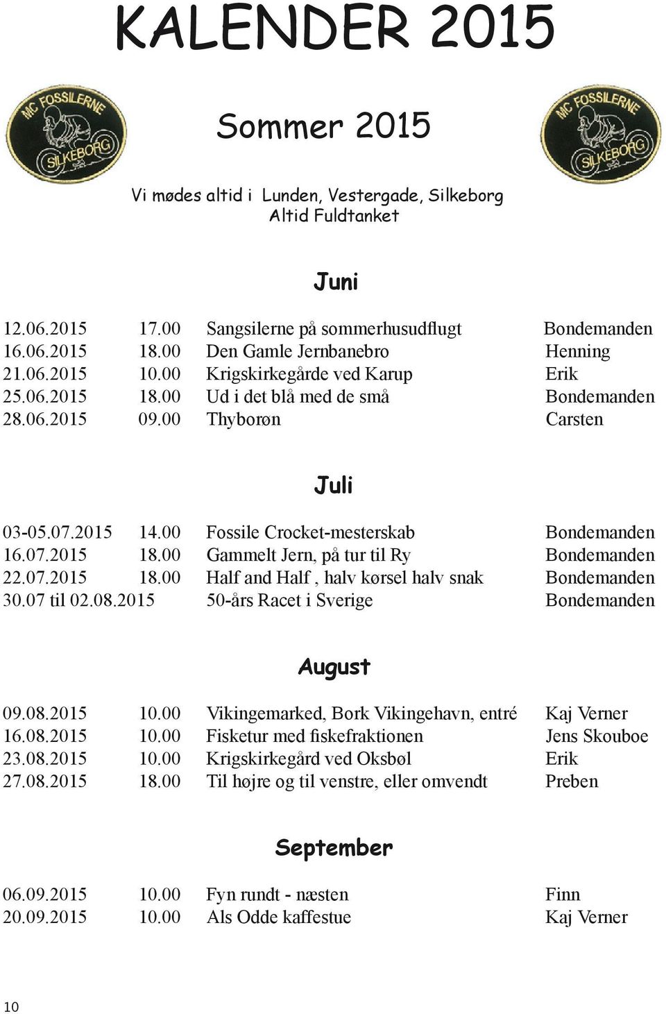 00 Fossile Crocket-mesterskab Bondemanden 16.07.2015 18.00 Gammelt Jern, på tur til Ry Bondemanden 22.07.2015 18.00 Half and Half, halv kørsel halv snak Bondemanden 30.07 til 02.08.