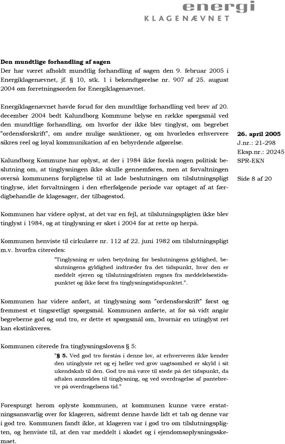 december 2004 bedt Kalundborg Kommune belyse en række spørgsmål ved den mundtlige forhandling, om hvorfor der ikke blev tinglyst, om begrebet ordensforskrift, om andre mulige sanktioner, og om