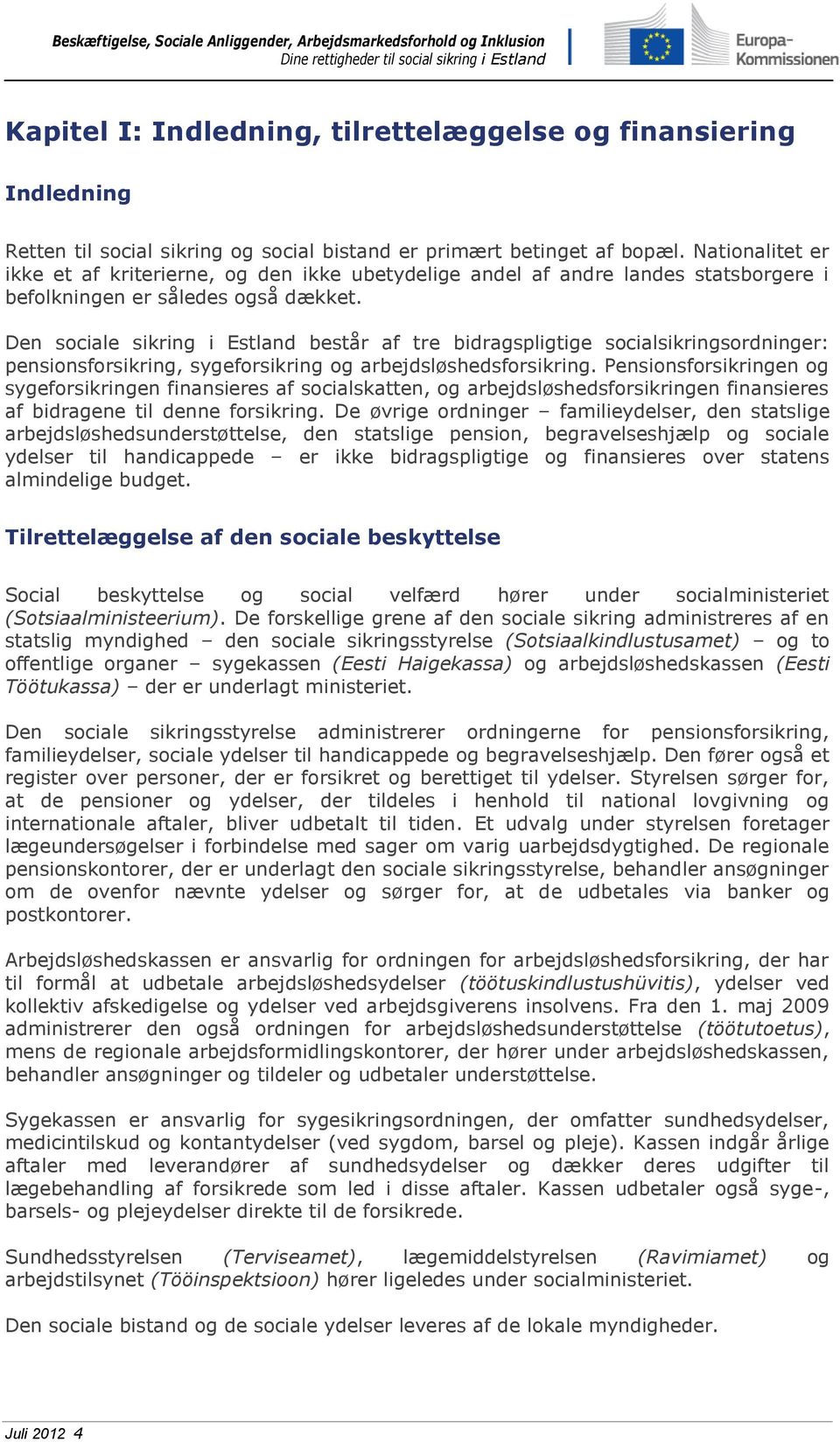 Den sociale sikring i Estland består af tre bidragspligtige socialsikringsordninger: pensionsforsikring, sygeforsikring og arbejdsløshedsforsikring.