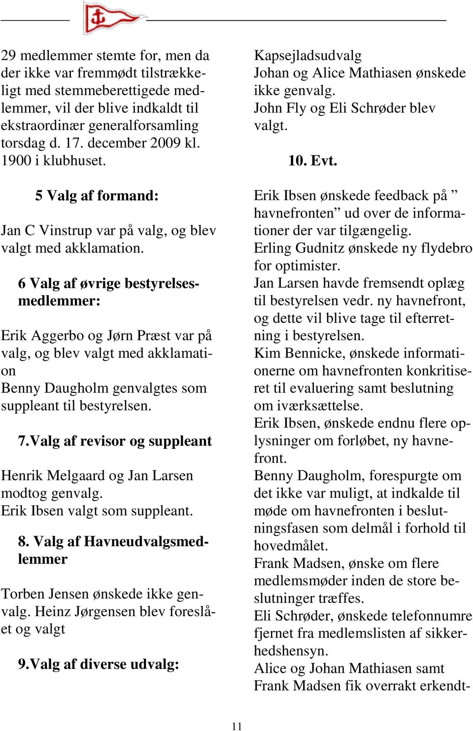 6 Valg af øvrige bestyrelsesmedlemmer: Erik Aggerbo og Jørn Præst var på valg, og blev valgt med akklamation Benny Daugholm genvalgtes som suppleant til bestyrelsen. 7.