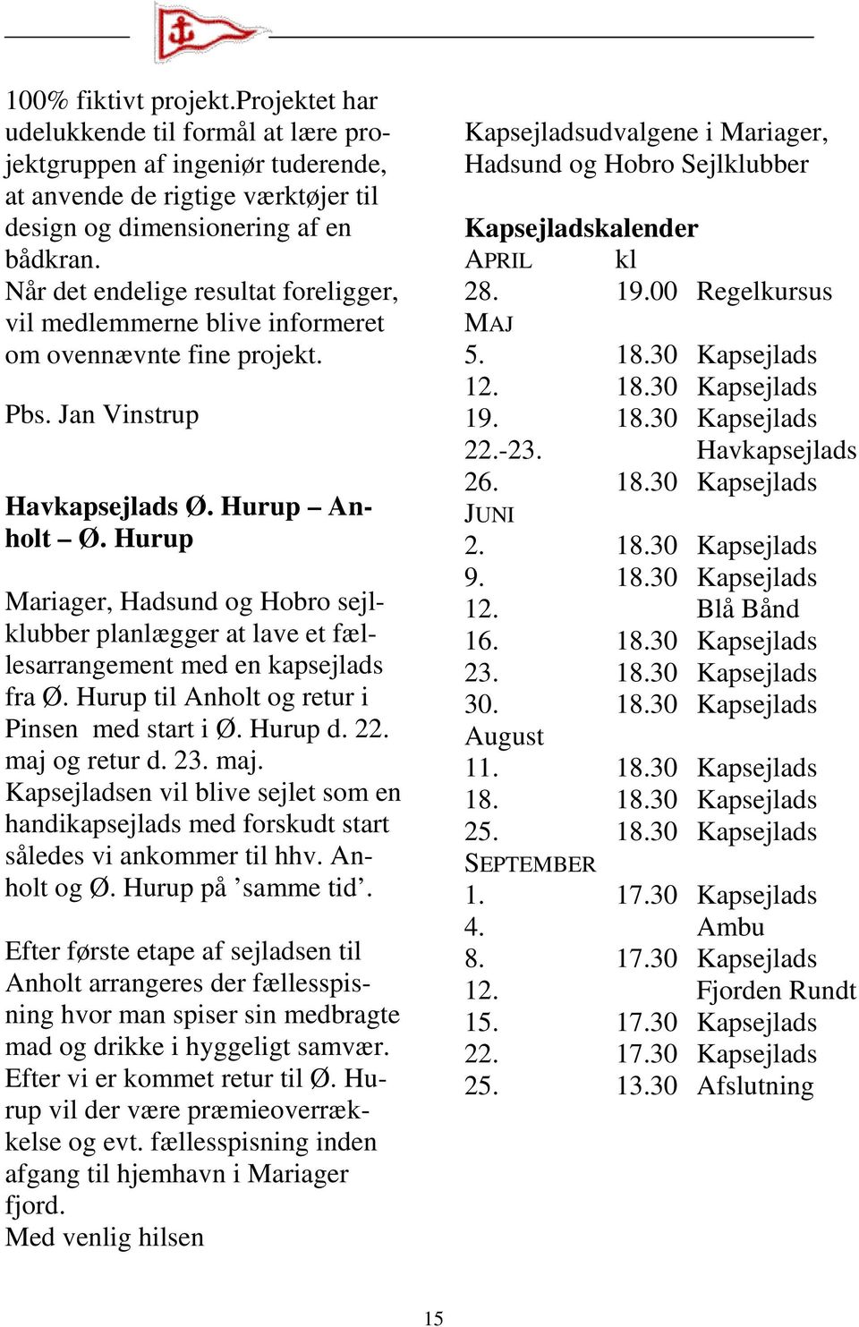 Hurup Mariager, Hadsund og Hobro sejlklubber planlægger at lave et fællesarrangement med en kapsejlads fra Ø. Hurup til Anholt og retur i Pinsen med start i Ø. Hurup d. 22. maj 