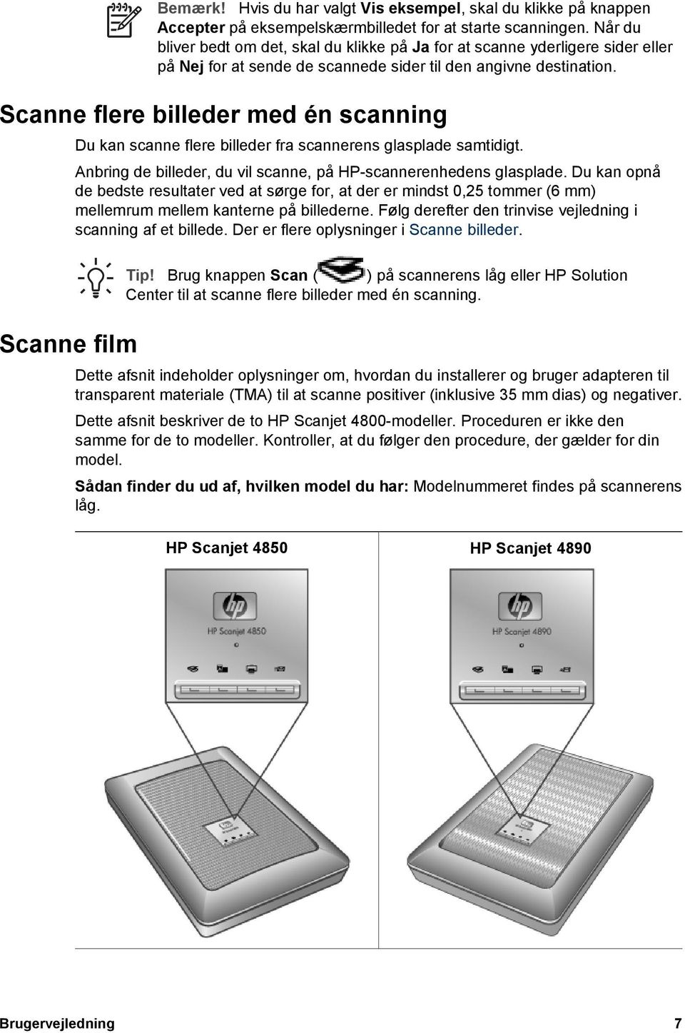 Scanne flere billeder med én scanning Du kan scanne flere billeder fra scannerens glasplade samtidigt. Anbring de billeder, du vil scanne, på HP-scannerenhedens glasplade.